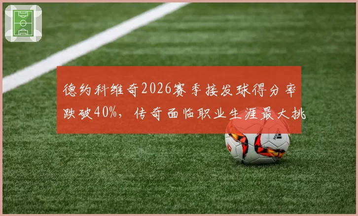德约科维奇2026赛季接发球得分率跌破40%，传奇面临职业生涯最大挑战