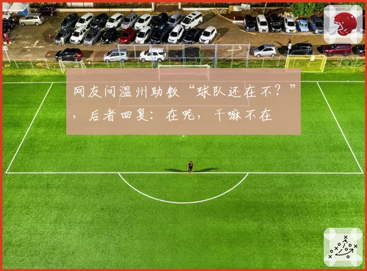 网友问温州助教“球队还在不？”，后者回复：在呢，干嘛不在
