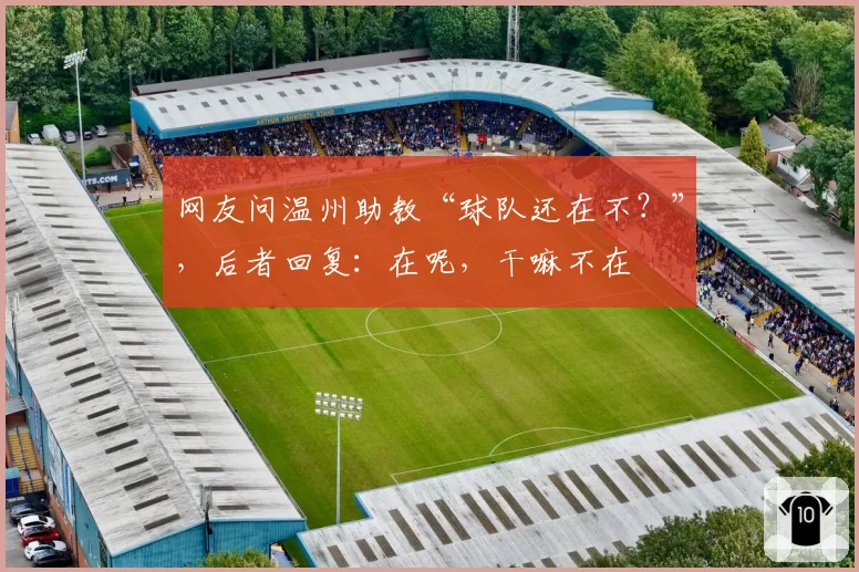 网友问温州助教“球队还在不？”，后者回复：在呢，干嘛不在