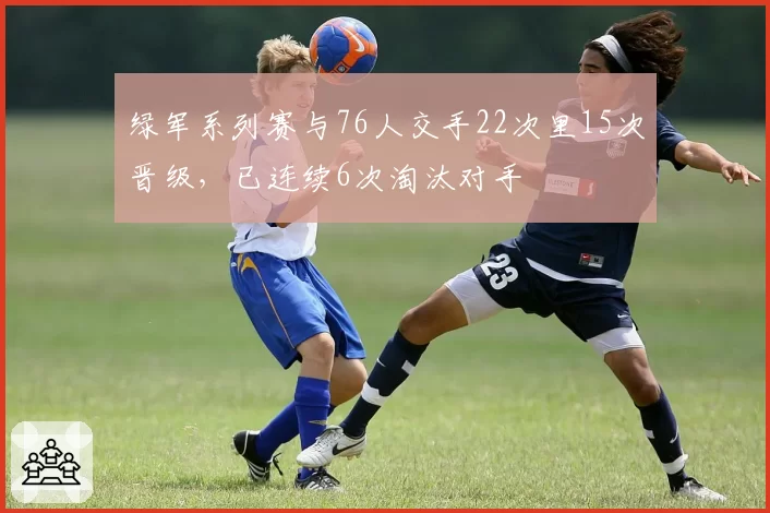 绿军系列赛与76人交手22次里15次晋级，已连续6次淘汰对手