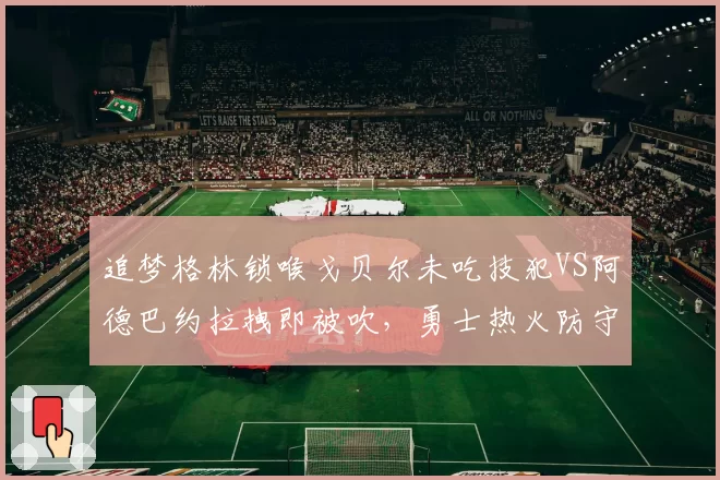 追梦格林锁喉戈贝尔未吃技犯VS阿德巴约拉拽即被吹，勇士热火防守尺度差异大