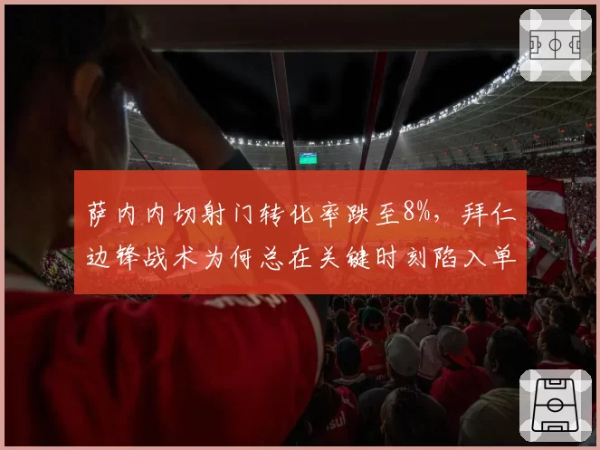 萨内内切射门转化率跌至8%,拜仁边锋战术为何总在关键时刻陷入单打独斗?