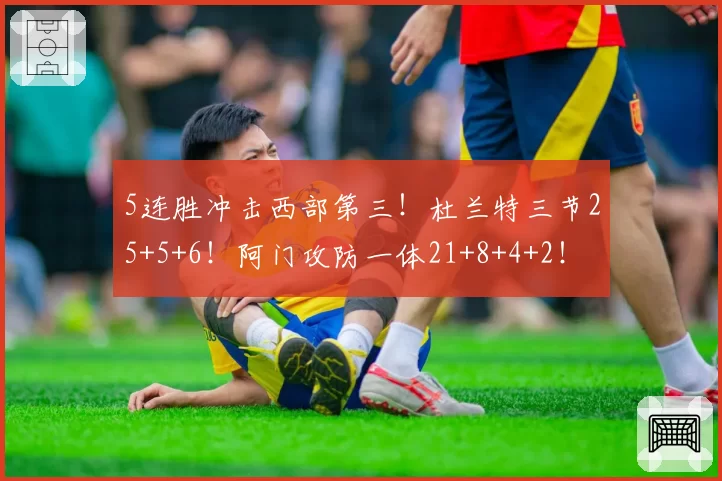 5连胜冲击西部第三！杜兰特三节25+5+6！阿门攻防一体21+8+4+2！