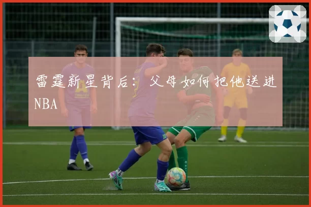 雷霆新星背后：父母如何把他送进NBA