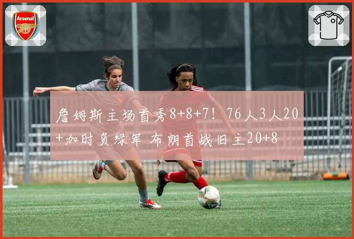 詹姆斯主场首秀8+8+7!76人3人20+加时负绿军 布朗首战旧主20+8