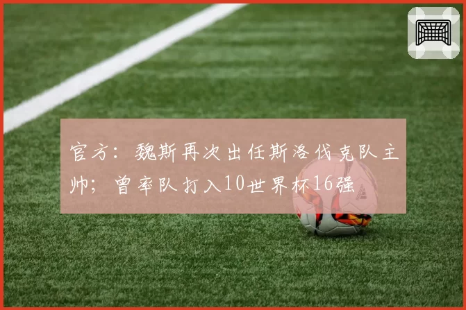 官方：魏斯再次出任斯洛伐克队主帅；曾率队打入10世界杯16强