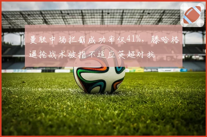 曼联中场拦截成功率仅41%，滕哈格逼抢战术被指不适应英超对抗