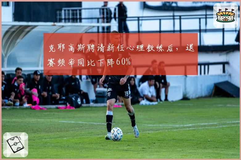 克耶高斯聘请新任心理教练后，退赛频率同比下降60%