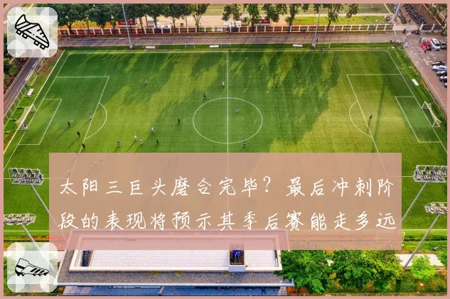 太阳三巨头磨合完毕？最后冲刺阶段的表现将预示其季后赛能走多远