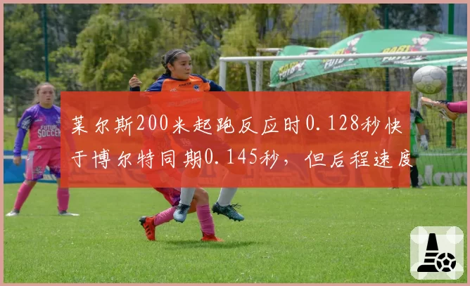 莱尔斯200米起跑反应时0.128秒快于博尔特同期0.145秒，但后程速度保持率下降