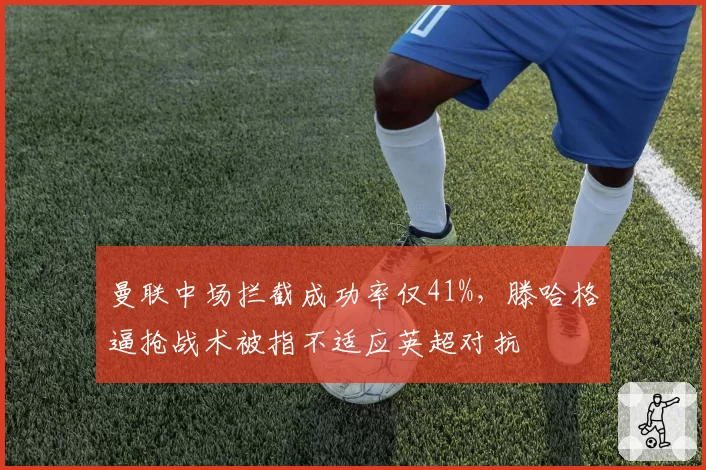 曼联中场拦截成功率仅41%，滕哈格逼抢战术被指不适应英超对抗