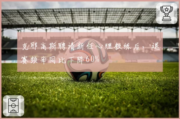 克耶高斯聘请新任心理教练后，退赛频率同比下降60%