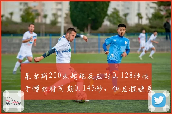 莱尔斯200米起跑反应时0.128秒快于博尔特同期0.145秒，但后程速度保持率下降