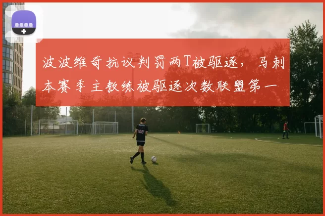 波波维奇抗议判罚两T被驱逐，马刺本赛季主教练被驱逐次数联盟第一