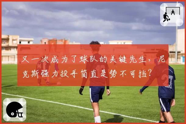 又一次成为了球队的关键先生，尼克斯强力投手简直是势不可挡？