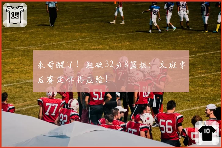 米奇醒了！狂砍32分8篮板：文班季后赛定律再应验！