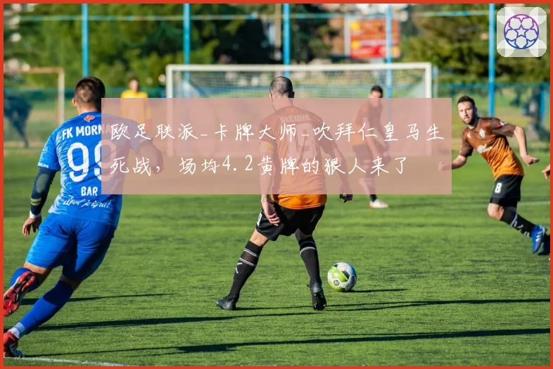 欧足联派_卡牌大师_吹拜仁皇马生死战，场均4.2黄牌的狠人来了