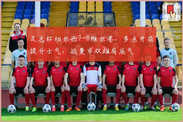 足总杯切尔西7-0维尔港，多点开花提升士气，战曼市双雄有底气