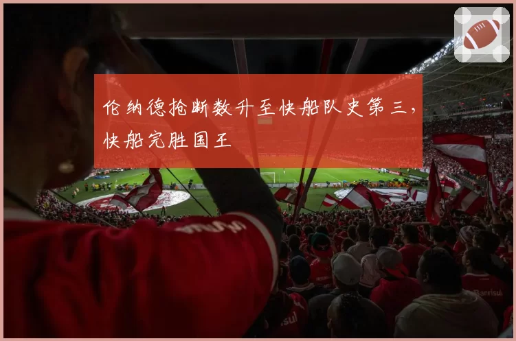 伦纳德抢断数升至快船队史第三，快船完胜国王