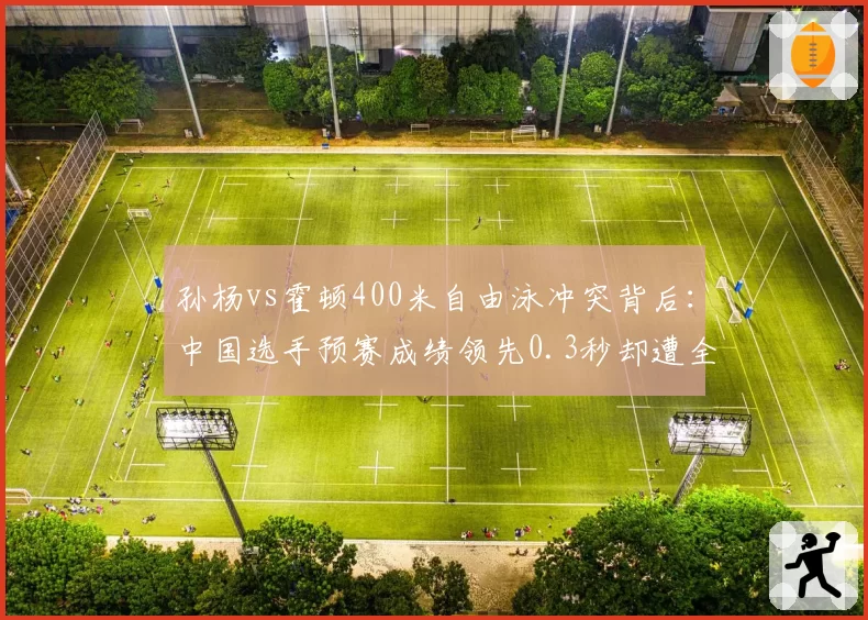 孙杨vs霍顿400米自由泳冲突背后:中国选手预赛成绩领先0.3秒却遭全场嘘声