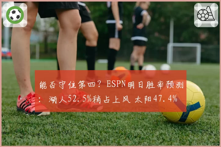 能否守住第四？ESPN明日胜率预测：湖人52.5%稍占上风 太阳47.4%